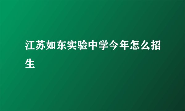 江苏如东实验中学今年怎么招生