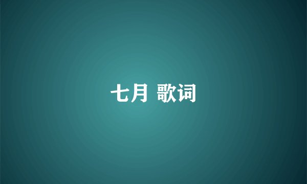 七月 歌词