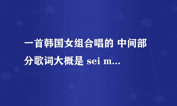 一首韩国女组合唱的 中间部分歌词大概是 sei mu la sei mu la 最后是la li la la la la li lala是什么歌啊
