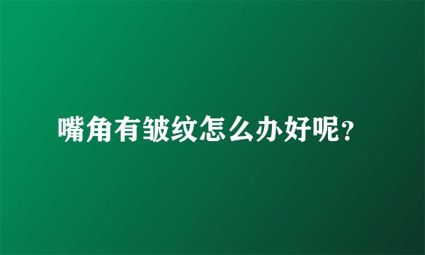 嘴角有皱纹怎么办好呢？