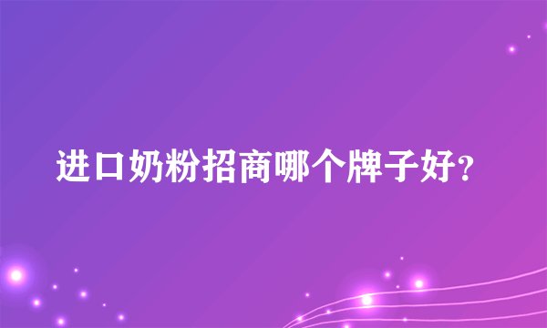 进口奶粉招商哪个牌子好?