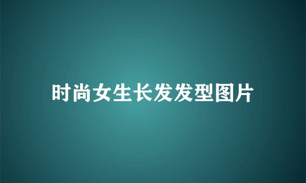 时尚女生长发发型图片