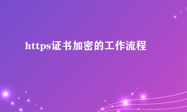 https证书加密的工作流程