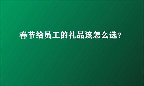 春节给员工的礼品该怎么选？