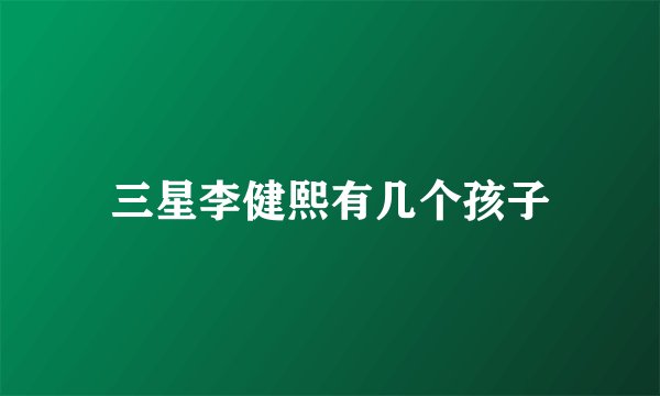三星李健熙有几个孩子