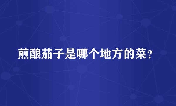 煎酿茄子是哪个地方的菜?