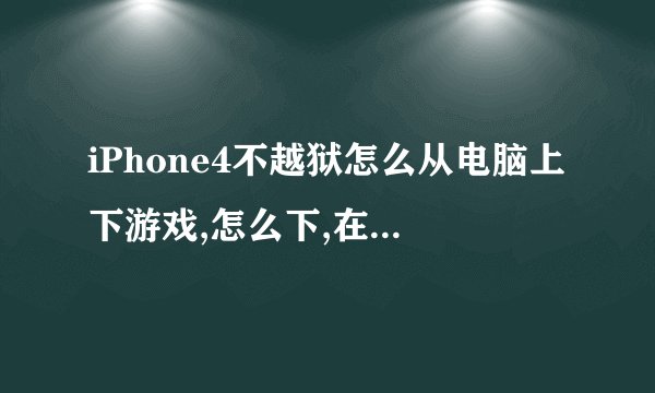 iPhone4不越狱怎么从电脑上下游戏,怎么下,在哪下详细点