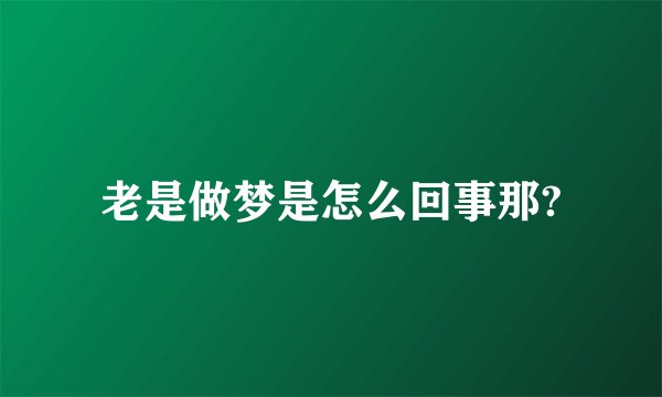 老是做梦是怎么回事那?