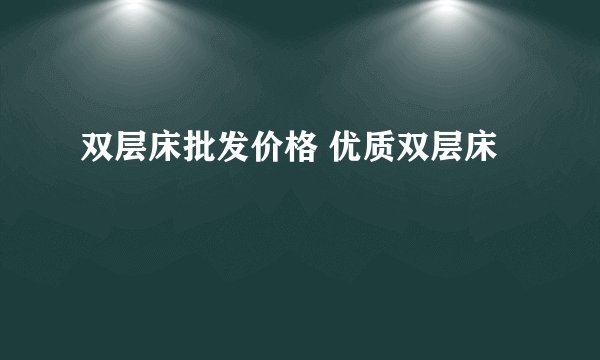 双层床批发价格 优质双层床