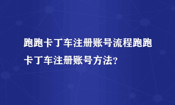 跑跑卡丁车注册账号流程跑跑卡丁车注册账号方法？