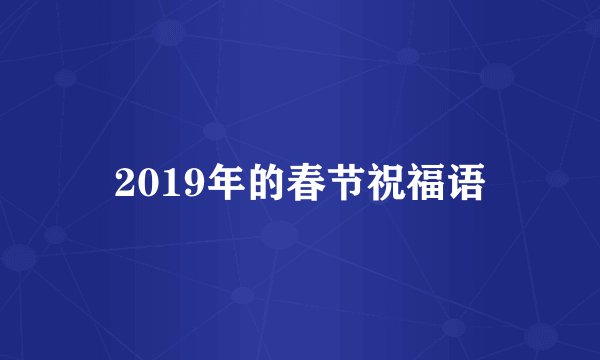 2019年的春节祝福语