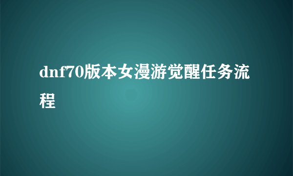 dnf70版本女漫游觉醒任务流程