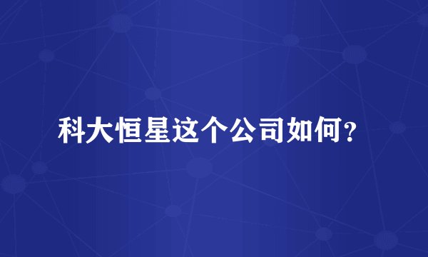 科大恒星这个公司如何?