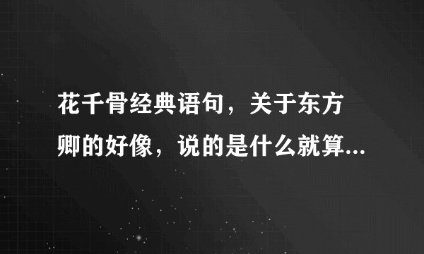 花千骨经典语句，关于东方彧卿的好像，说的是什么就算所有人都不爱你，你也要自己爱自己，不要放弃什么的
