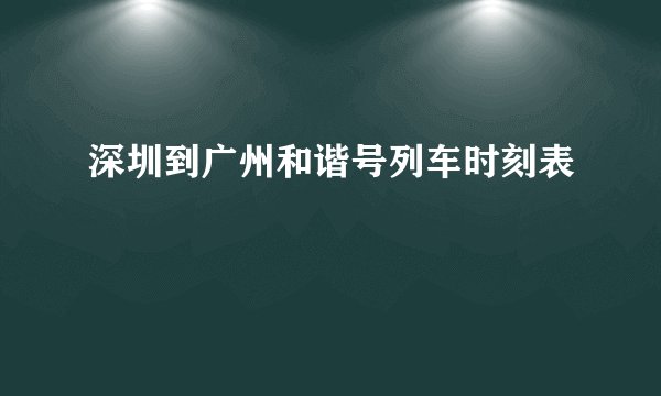 深圳到广州和谐号列车时刻表