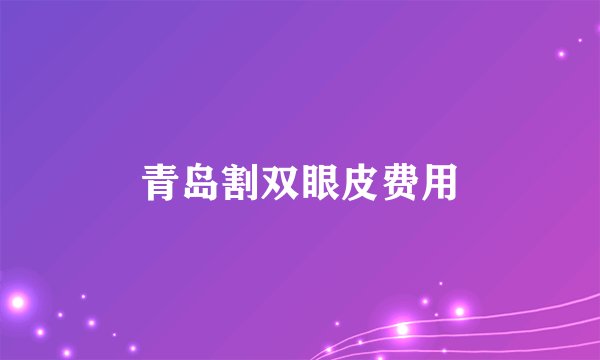 青岛割双眼皮费用