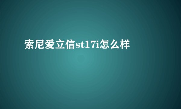 索尼爱立信st17i怎么样