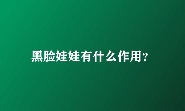 黑脸娃娃有什么作用？