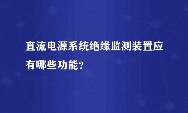 直流电源系统绝缘监测装置应有哪些功能?