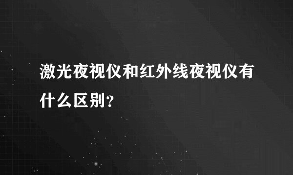 激光夜视仪和红外线夜视仪有什么区别？
