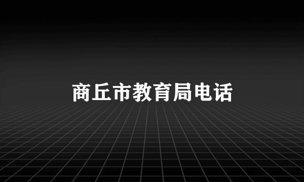 商丘市教育局电话