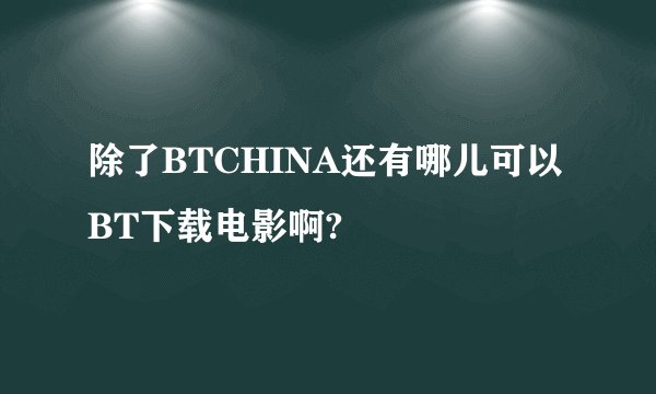 除了BTCHINA还有哪儿可以BT下载电影啊?