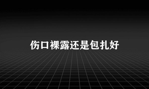 伤口裸露还是包扎好