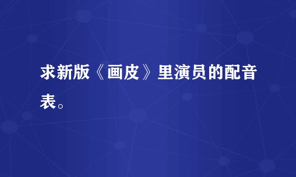 求新版《画皮》里演员的配音表。