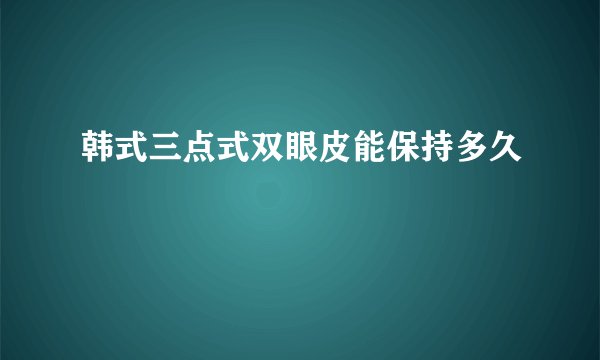 韩式三点式双眼皮能保持多久