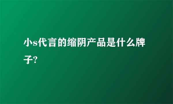 小s代言的缩阴产品是什么牌子?