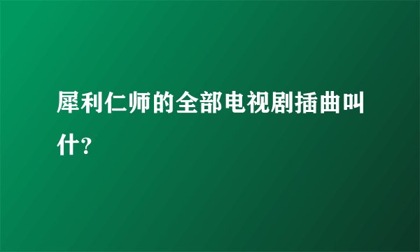 犀利仁师的全部电视剧插曲叫什？