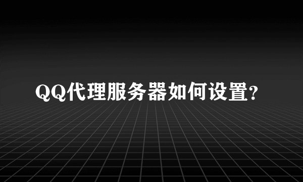 QQ代理服务器如何设置?
