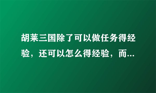 胡莱三国除了可以做任务得经验，还可以怎么得经验，而且得得多？
