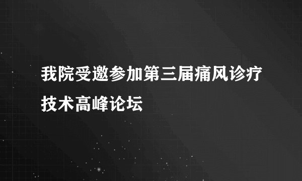 我院受邀参加第三届痛风诊疗技术高峰论坛
