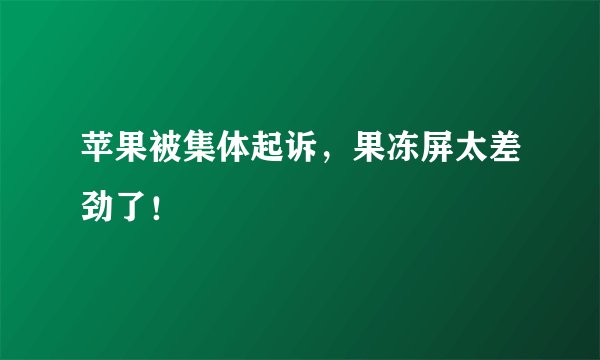 苹果被集体起诉,果冻屏太差劲了!