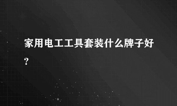 家用电工工具套装什么牌子好？