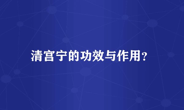 清宫宁的功效与作用？