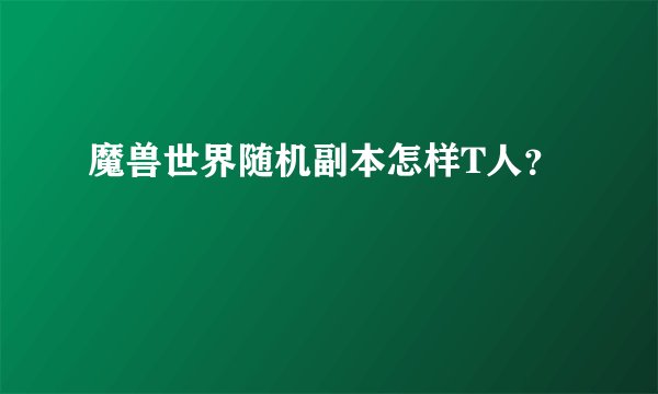 魔兽世界随机副本怎样T人?