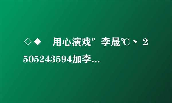 ◇◆゛用心演戏″李晟℃丶 2505243594加李晟的QQ号,问题答案是什么?
