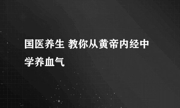 国医养生 教你从黄帝内经中学养血气