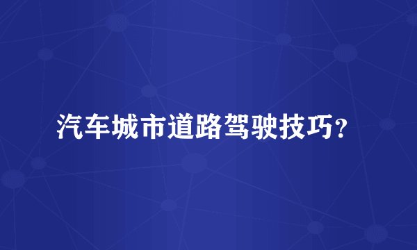 汽车城市道路驾驶技巧？