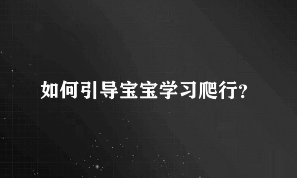 如何引导宝宝学习爬行？