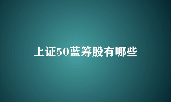 上证50蓝筹股有哪些
