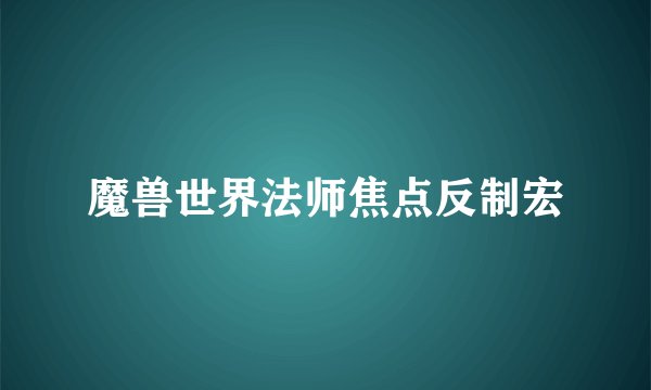 魔兽世界法师焦点反制宏