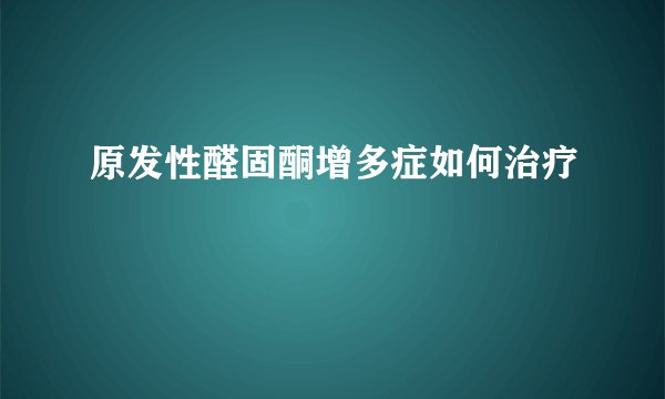 原发性醛固酮增多症如何治疗