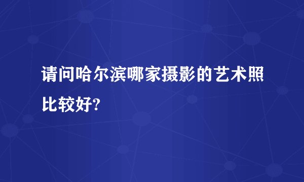请问哈尔滨哪家摄影的艺术照比较好?