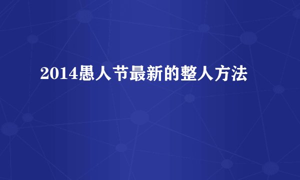 2014愚人节最新的整人方法