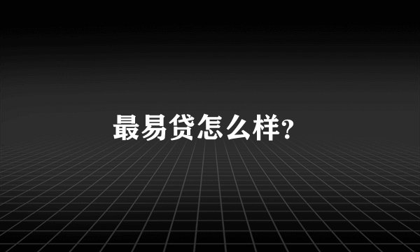最易贷怎么样?