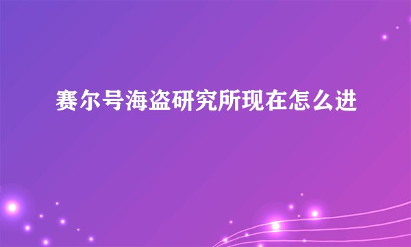 赛尔号海盗研究所现在怎么进