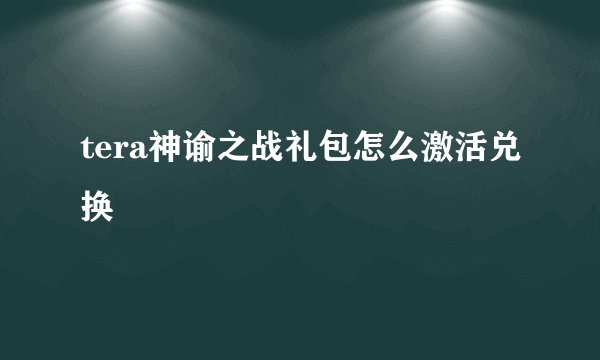 tera神谕之战礼包怎么激活兑换
